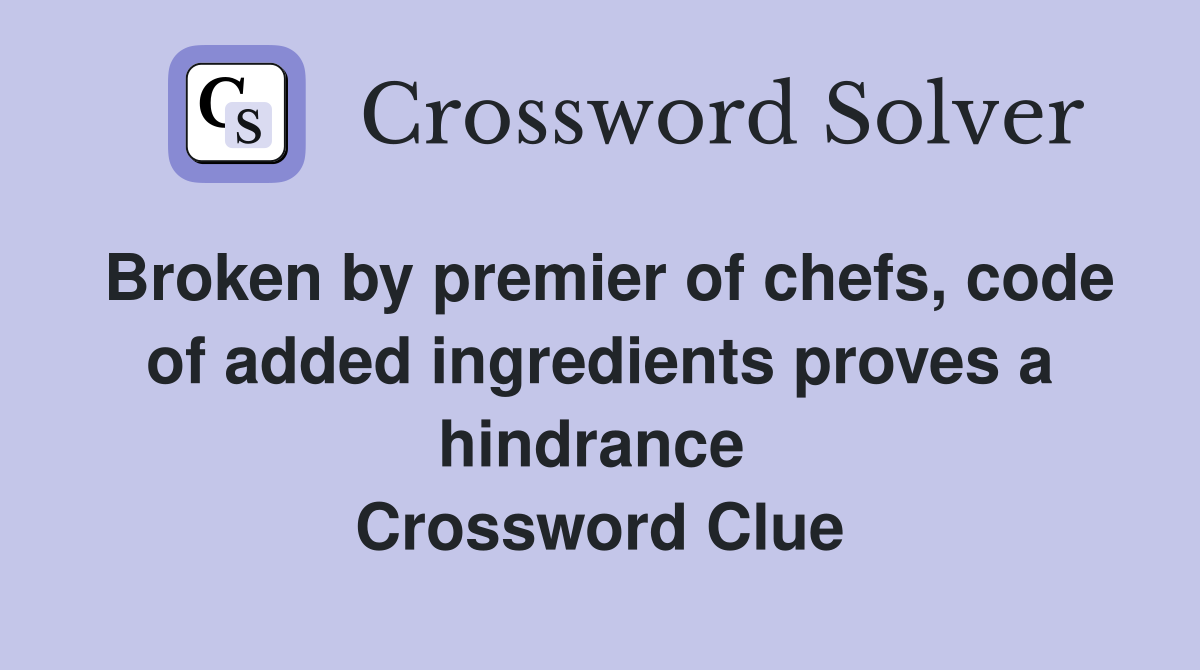 Broken by premier of chefs, code of added ingredients proves a hindrance  Crossword Clue