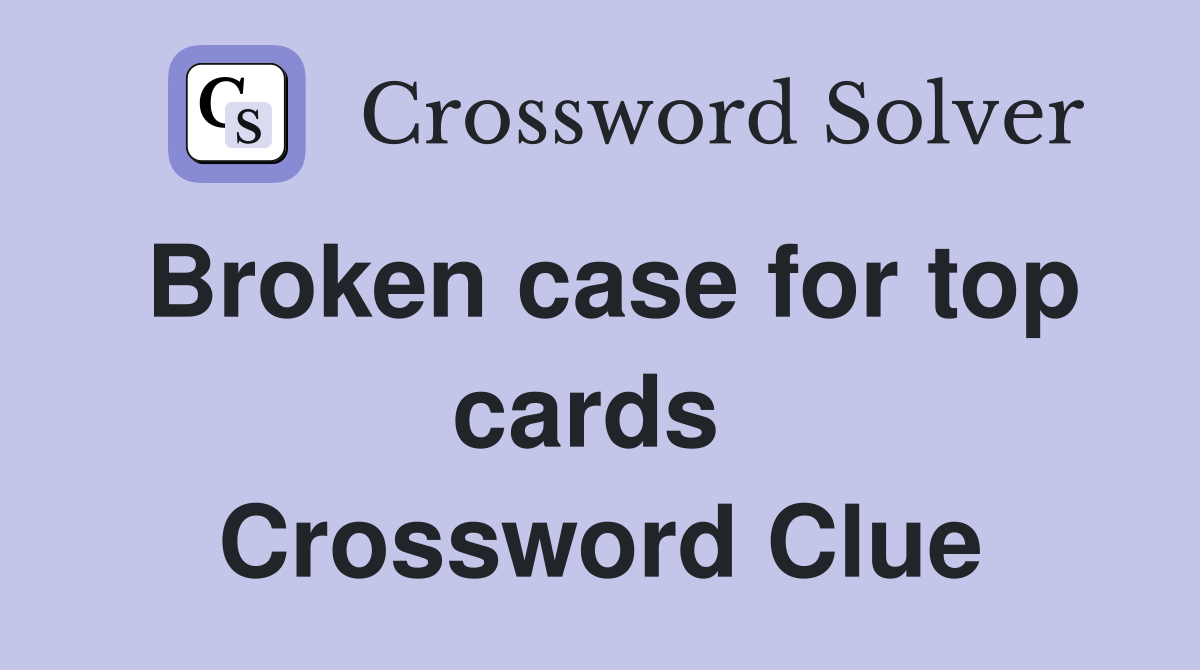 Broken case for top cards  Crossword Clue