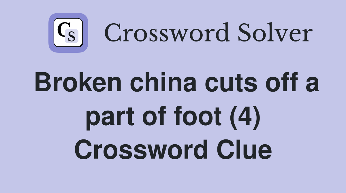 Broken china cuts off a part of foot (4) Crossword Clue