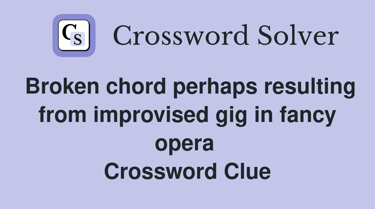 Broken chord perhaps resulting from improvised gig in fancy opera  Crossword Clue