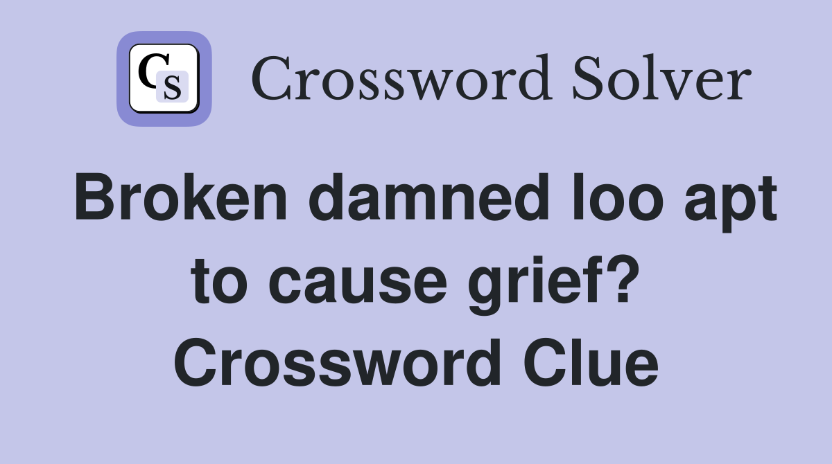 Broken damned loo apt to cause grief? Crossword Clue