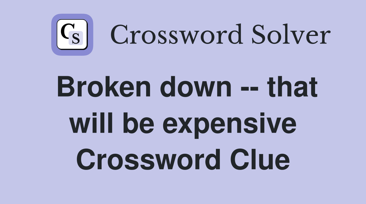 Broken down -- that will be expensive Crossword Clue