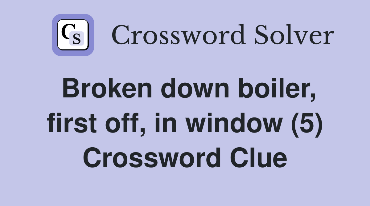 Broken down boiler, first off, in window (5) Crossword Clue