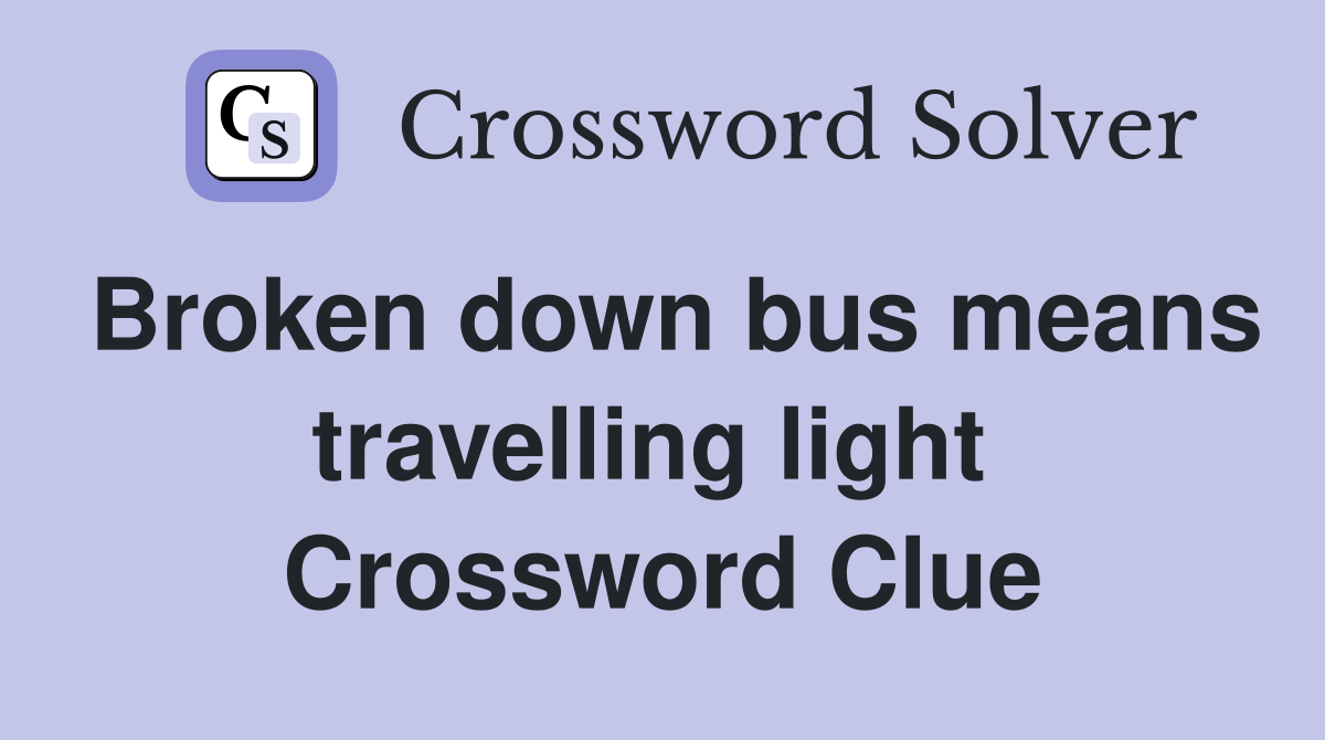 Broken down bus means travelling light  Crossword Clue