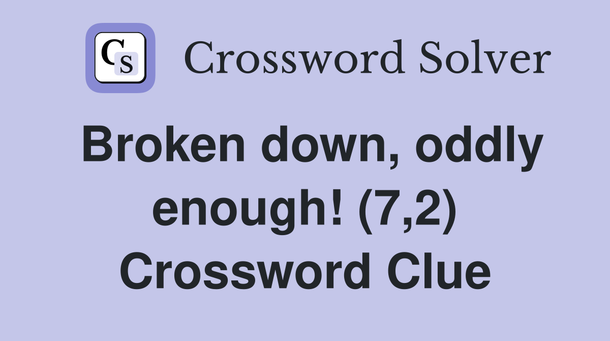 Broken down, oddly enough! (7,2) Crossword Clue
