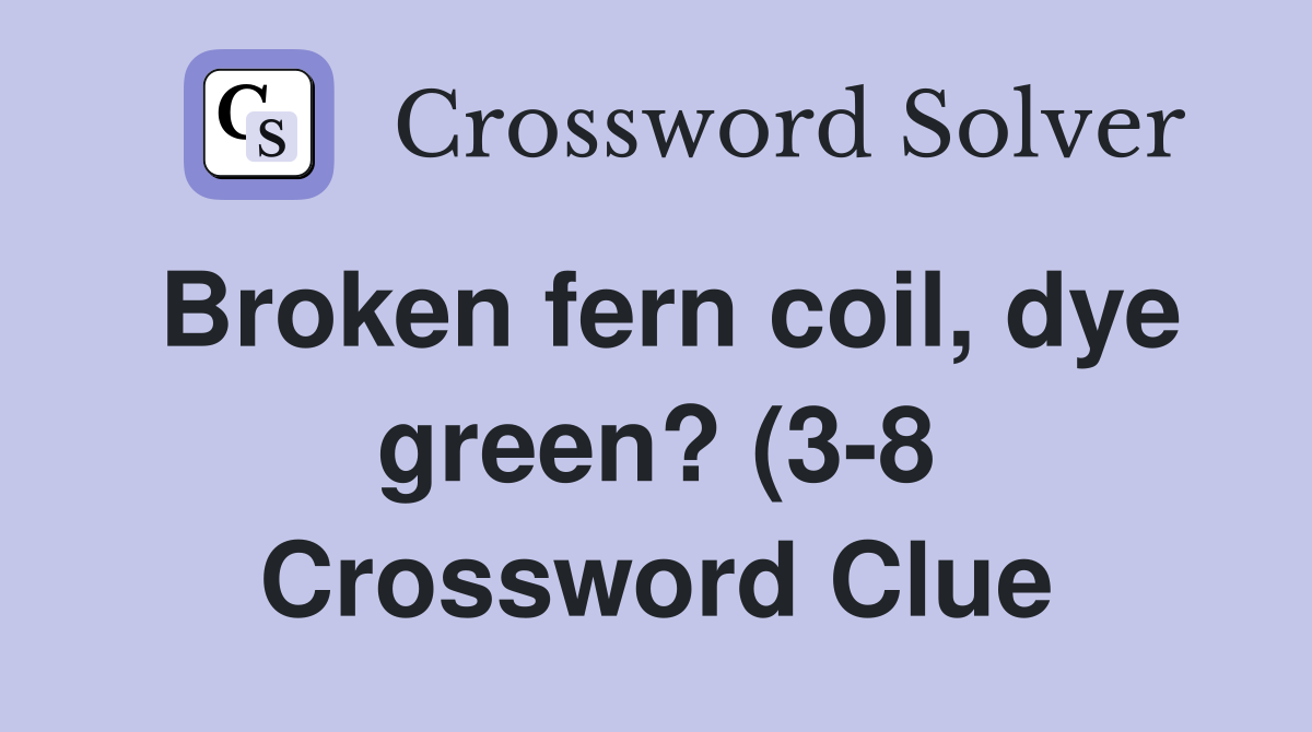 Broken fern coil dye green? (3 8) Crossword Clue Answers Crossword Broken fern coil dye green? (3 8) Crossword Clue Answers Crossword