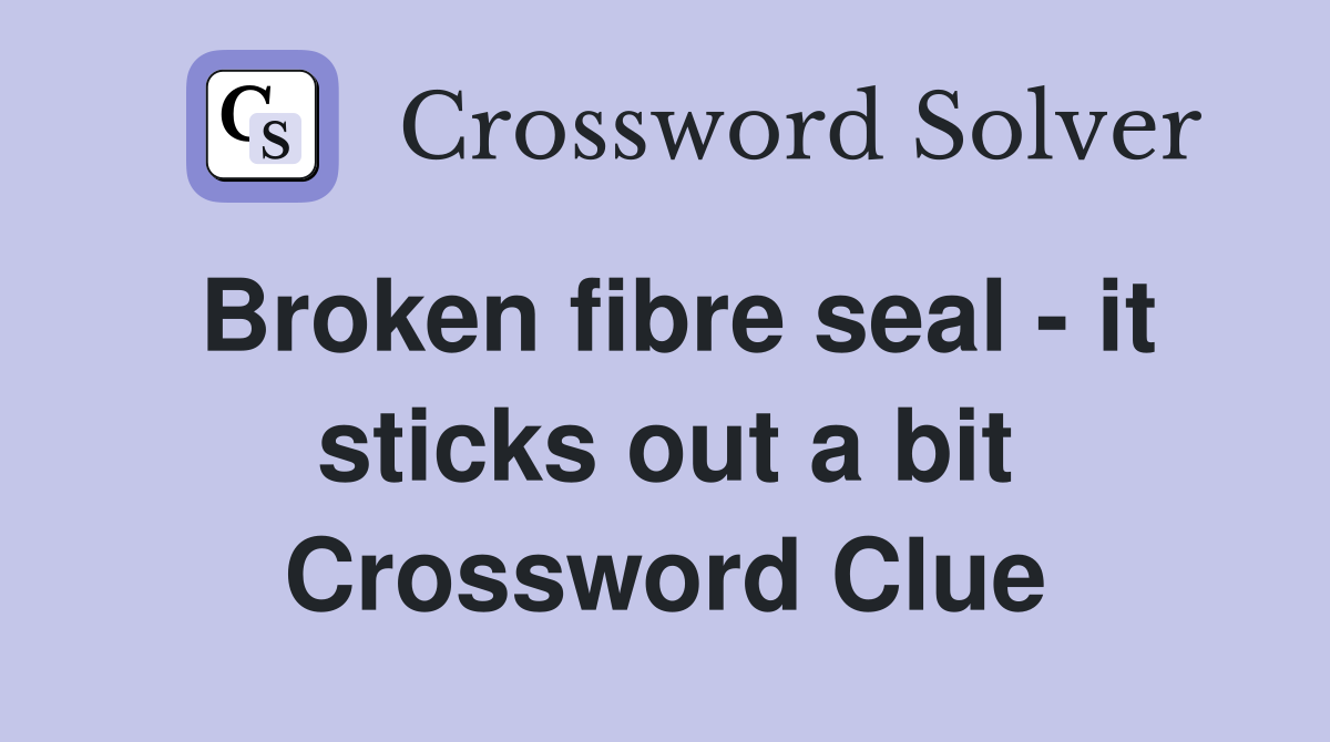Broken fibre seal - it sticks out a bit Crossword Clue