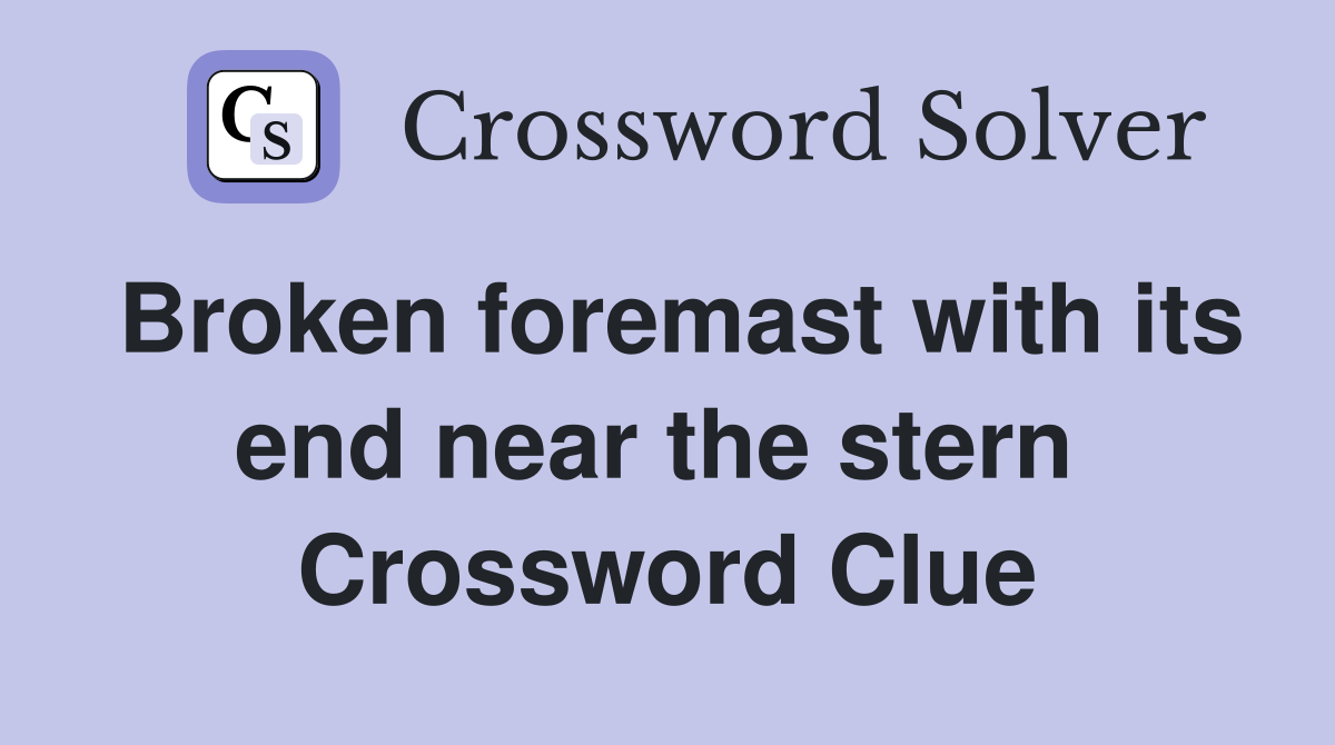 Broken foremast with its end near the stern  Crossword Clue