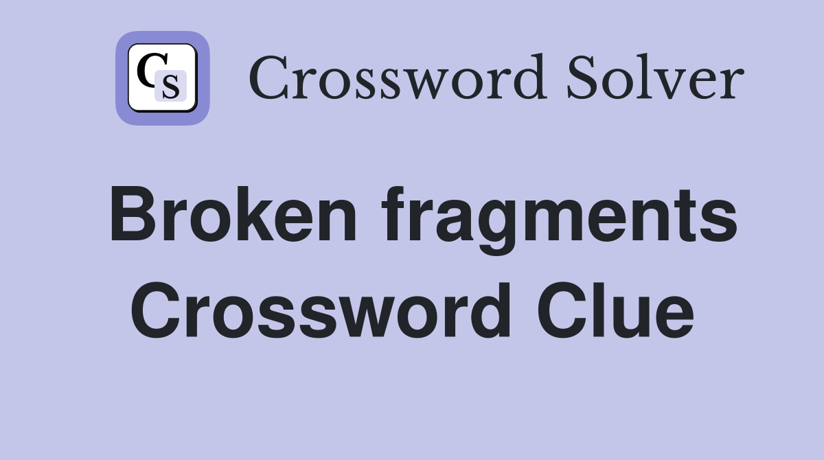 Broken fragments Crossword Clue