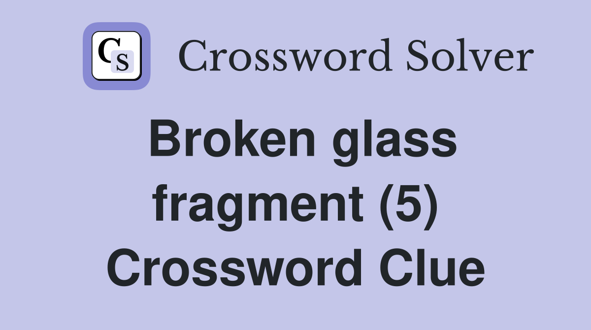 Broken glass fragment (5) Crossword Clue