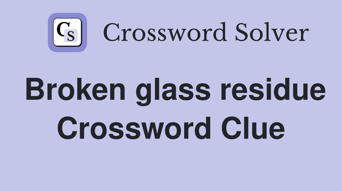 Broken glass residue Crossword Clue