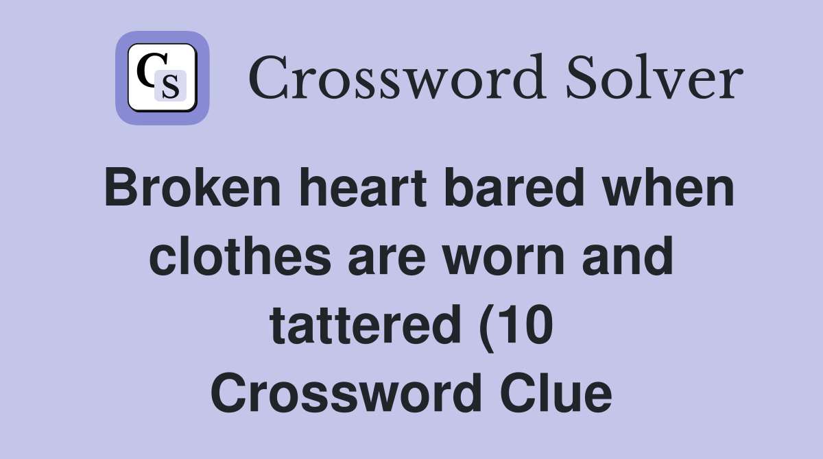 Broken heart bared when clothes are worn and tattered (10) Crossword Broken heart bared when clothes are worn and tattered (10) Crossword
