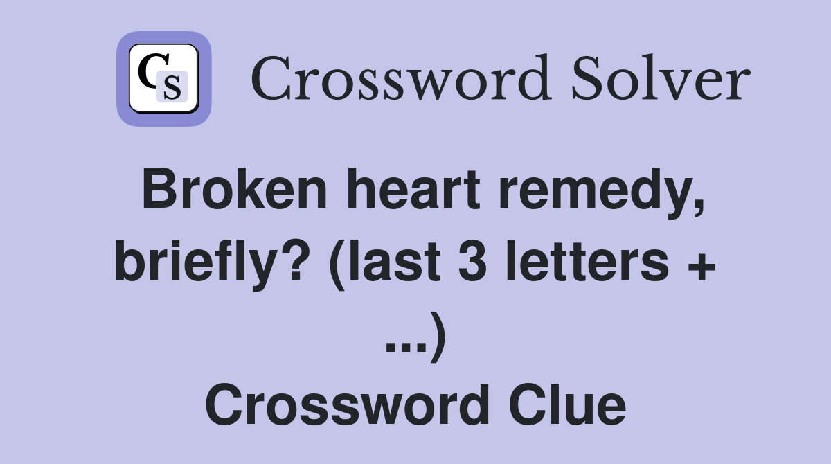Broken heart remedy, briefly? (last 3 letters + ...) Crossword Clue