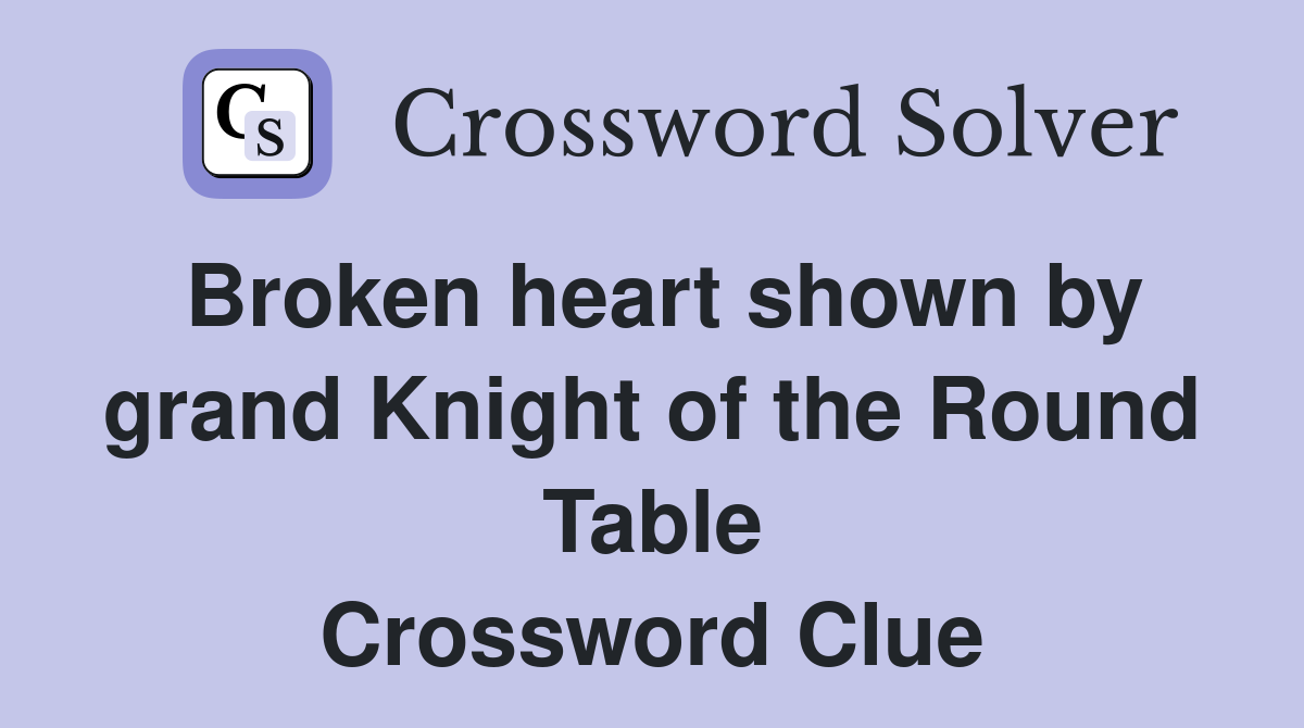 Broken heart shown by grand Knight of the Round Table Crossword Clue