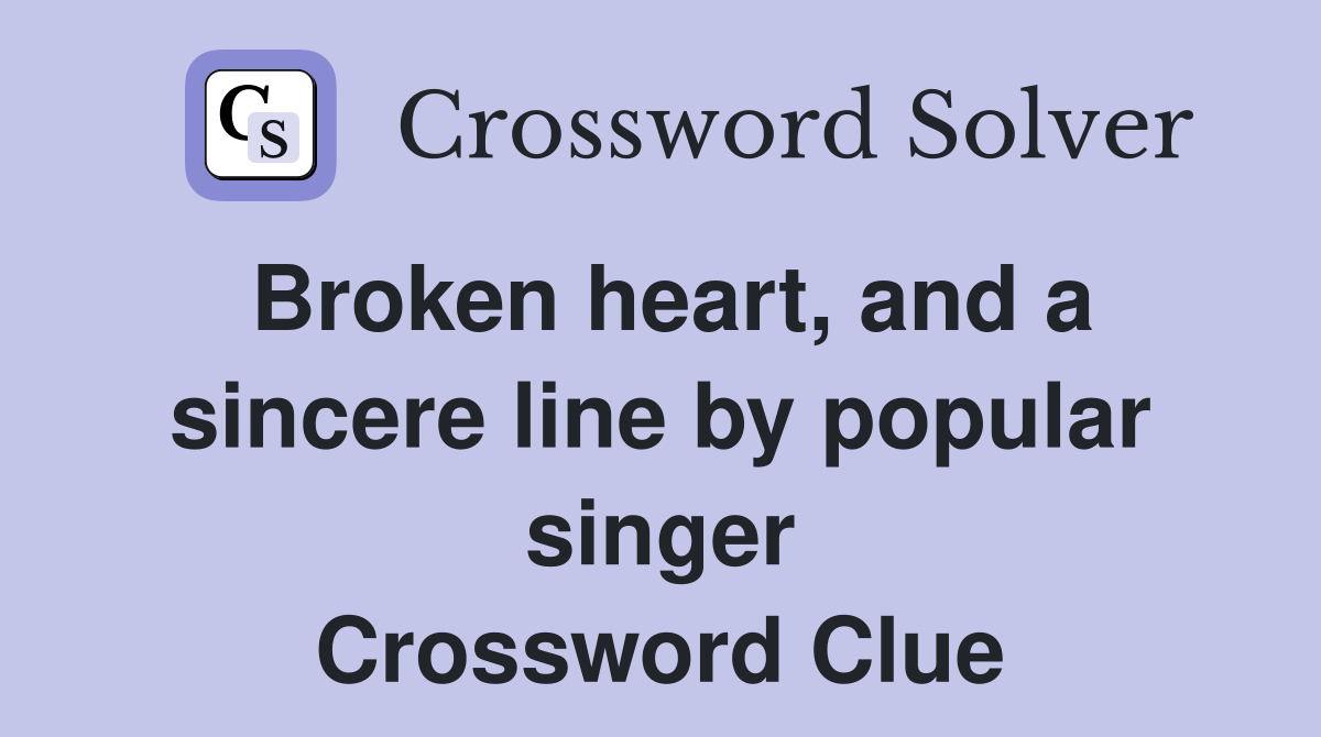 Broken heart, and a sincere line by popular singer Crossword Clue