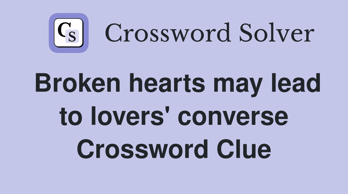 Broken hearts may lead to lovers' converse Crossword Clue