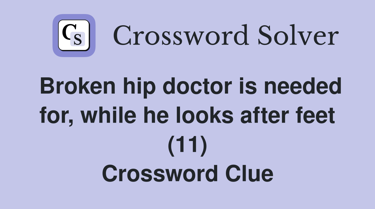 Broken hip doctor is needed for, while he looks after feet (11) Crossword Clue