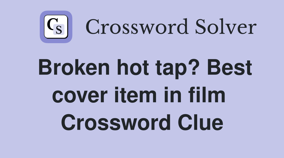 Broken hot tap? Best cover item in film  Crossword Clue