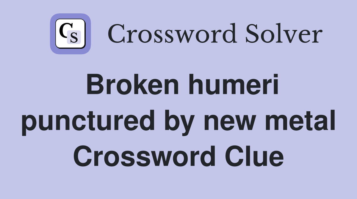 Broken humeri punctured by new metal Crossword Clue