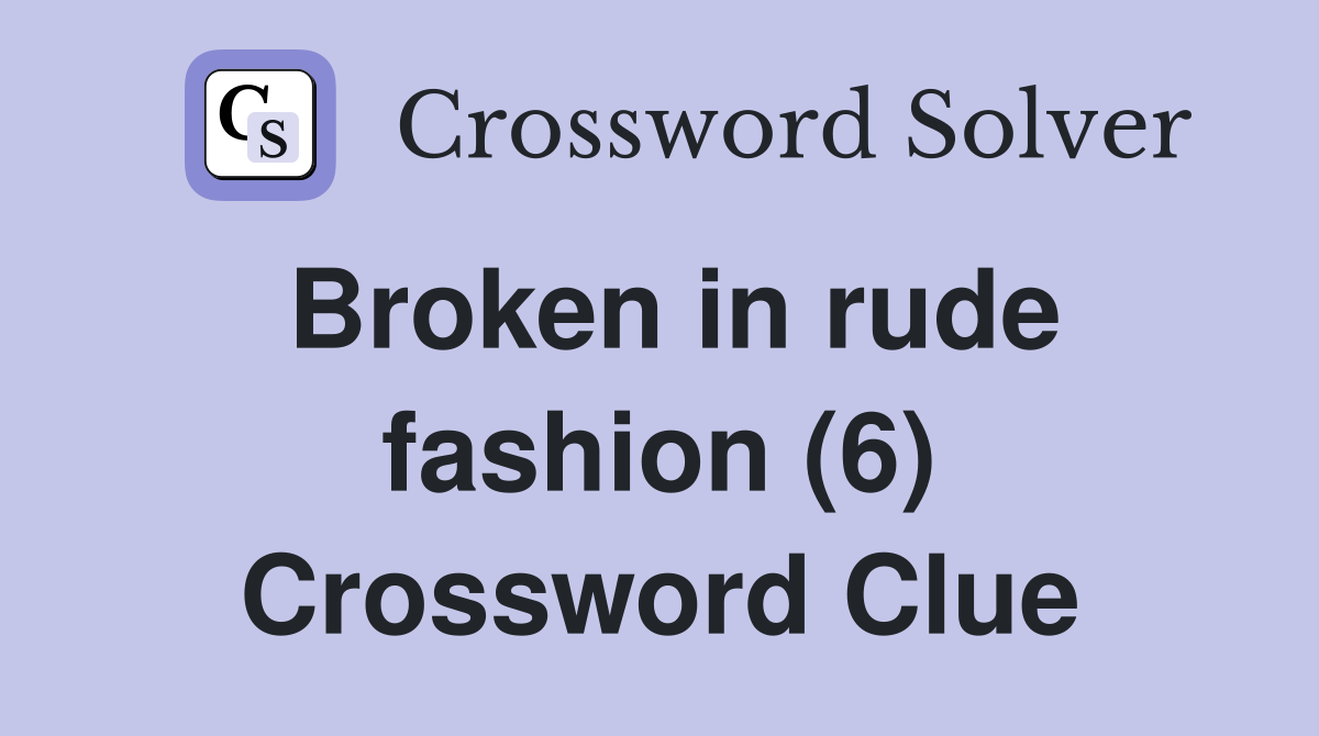Broken in rude fashion (6) Crossword Clue