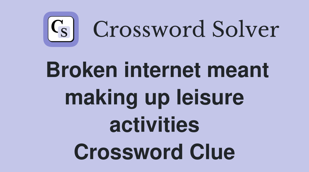 Broken internet meant making up leisure activities Crossword Clue
