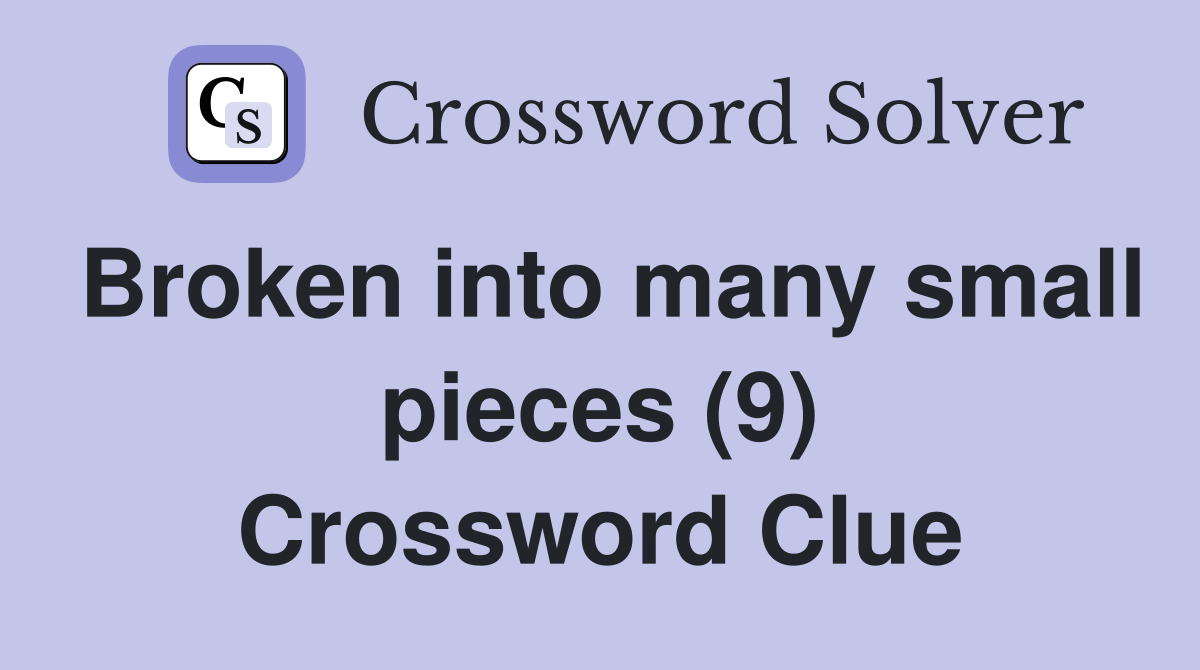 Broken into many small pieces (9) Crossword Clue