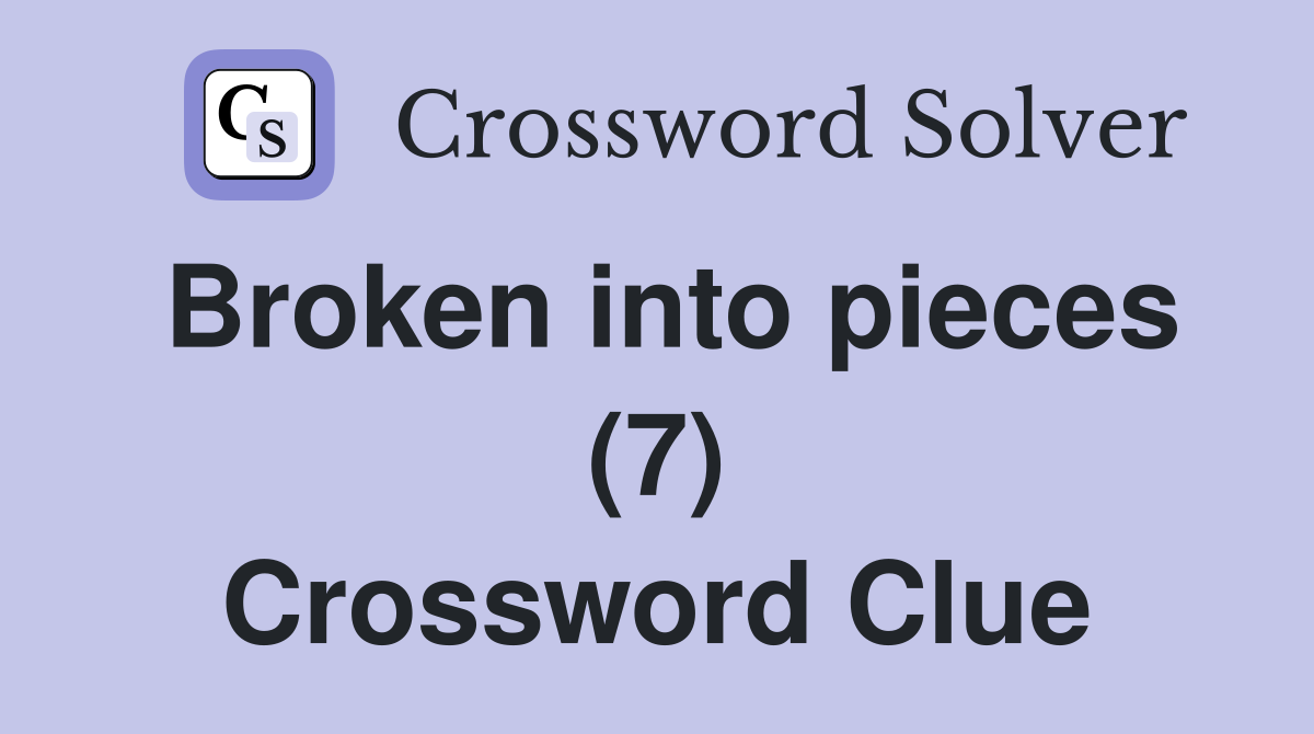 Broken into pieces (7) Crossword Clue
