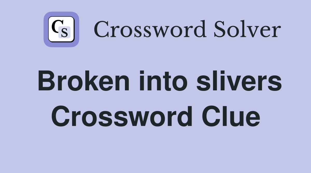 Broken into slivers Crossword Clue