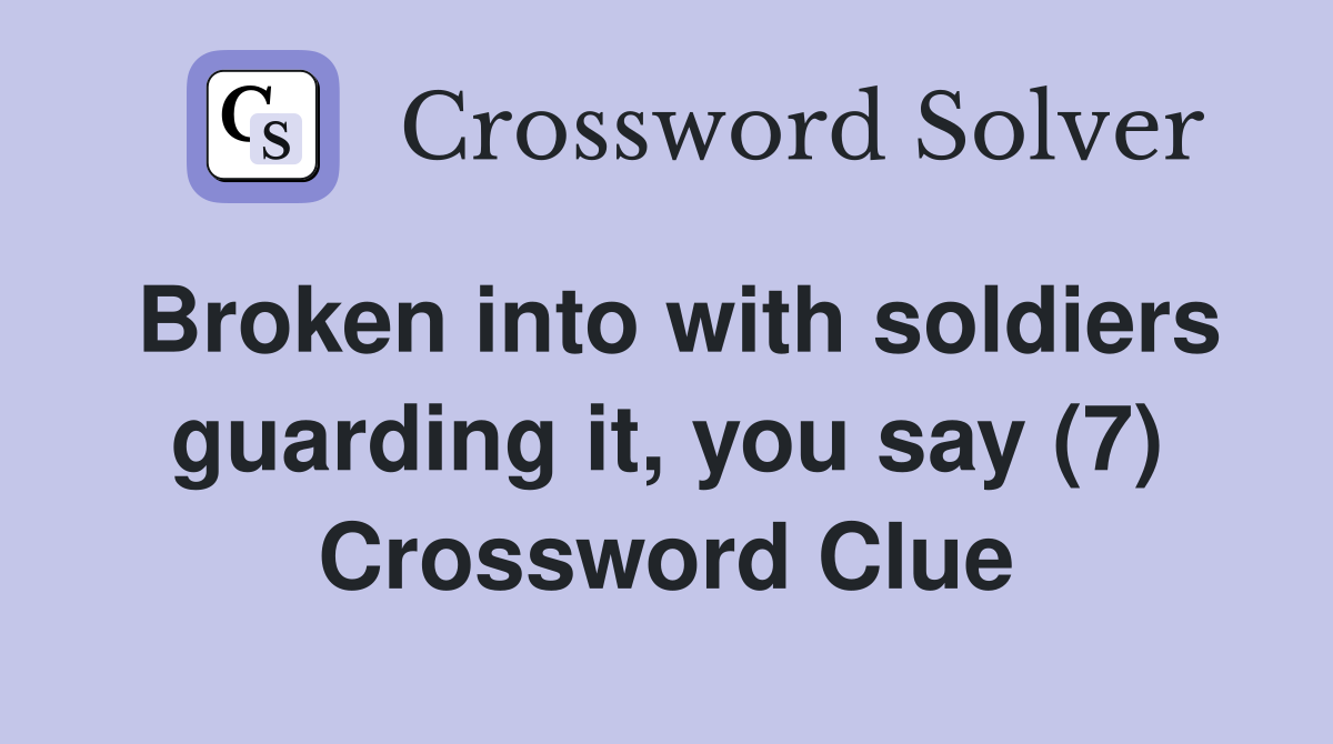 Broken into with soldiers guarding it, you say (7) Crossword Clue