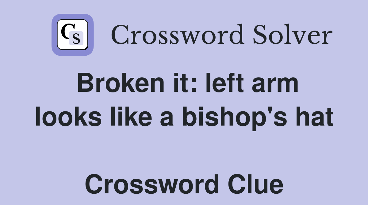 Broken it: left arm looks like a bishop's hat  Crossword Clue