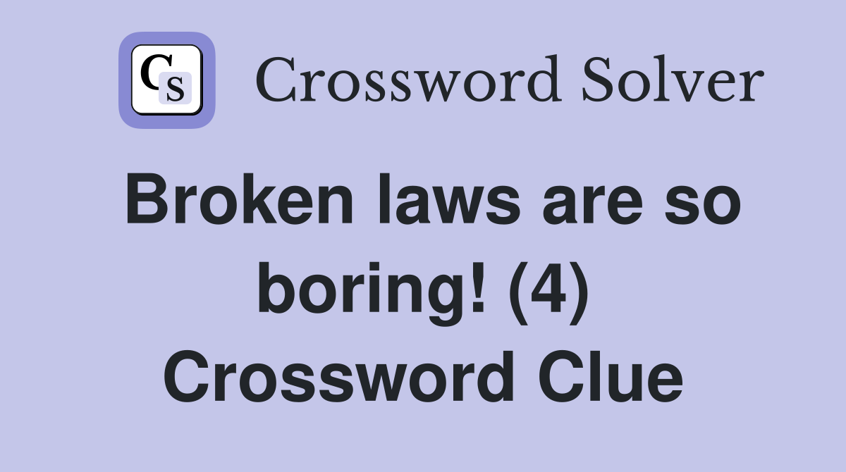 Broken laws are so boring! (4) Crossword Clue