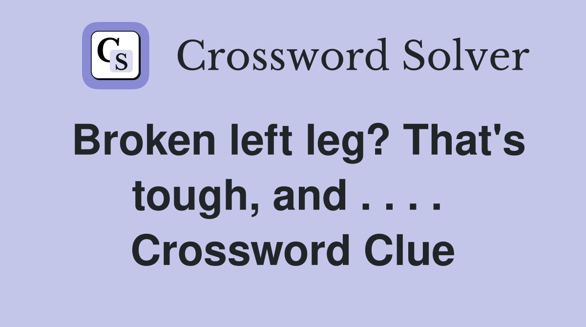 Broken left leg? That's tough, and . . . .  Crossword Clue