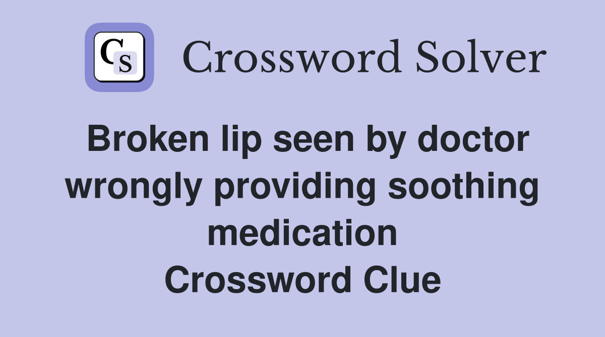 Broken lip seen by doctor wrongly providing soothing medication Crossword Clue