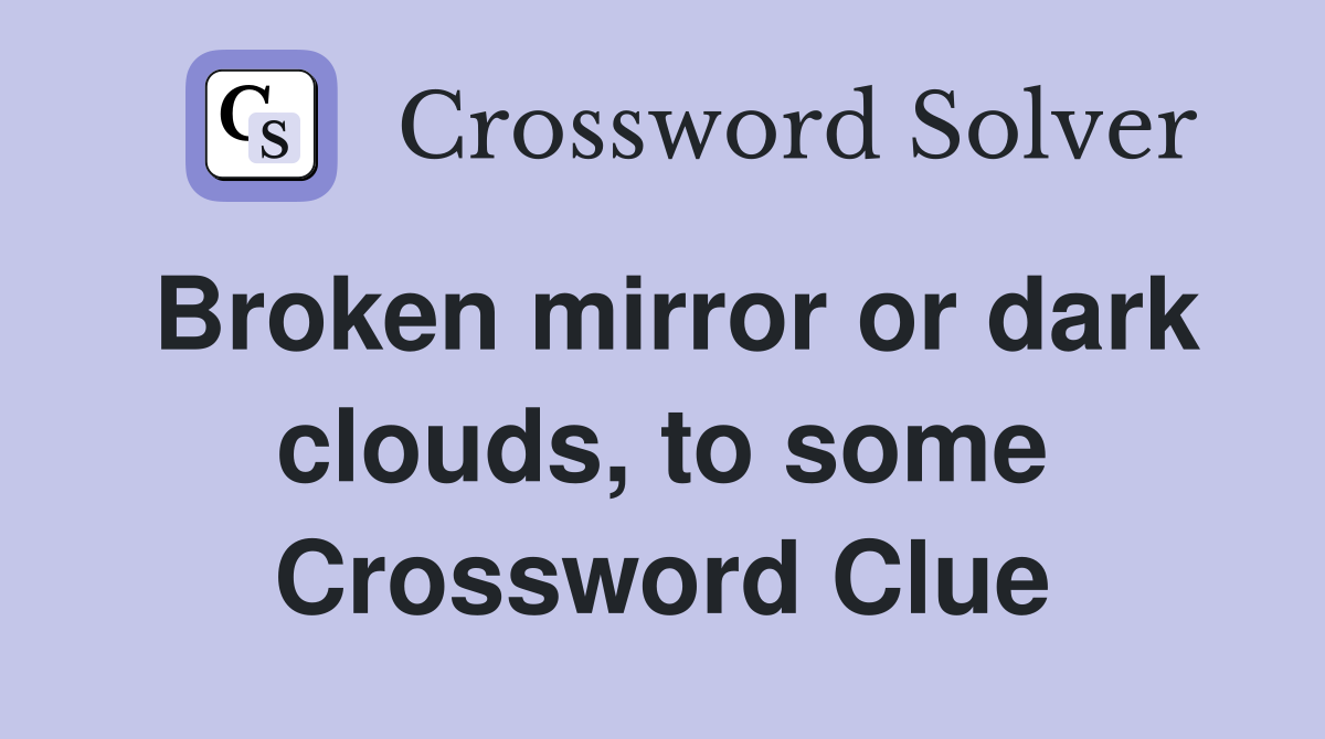 Broken mirror or dark clouds, to some Crossword Clue