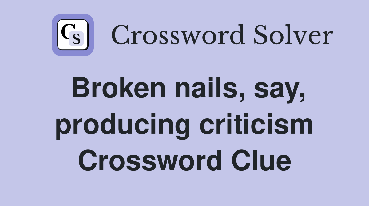 Broken nails, say, producing criticism Crossword Clue