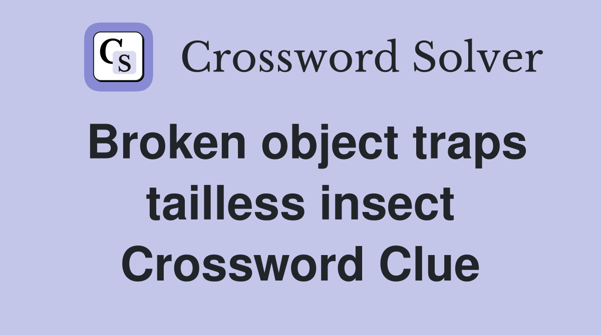 Broken object traps tailless insect Crossword Clue