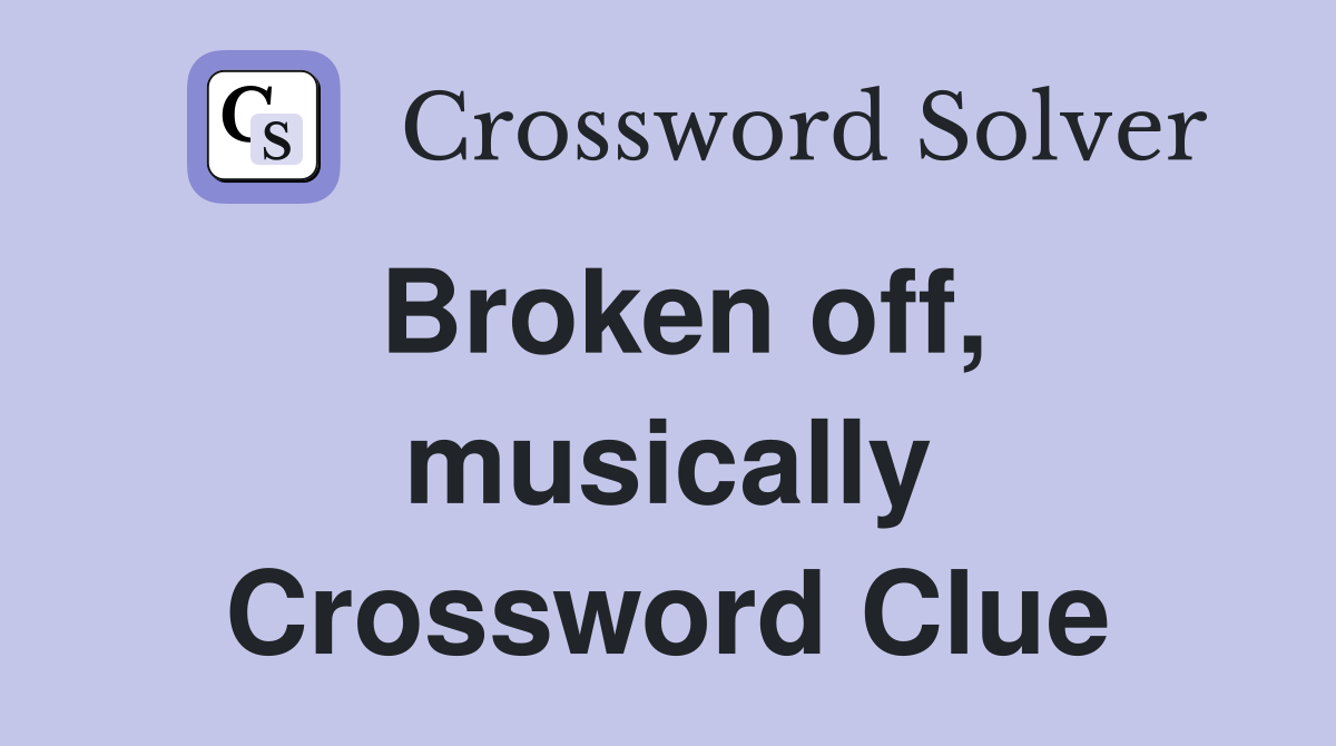 Broken off, musically Crossword Clue
