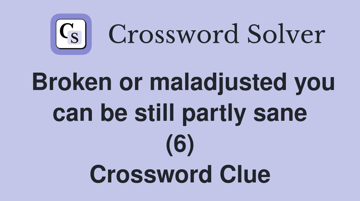 Broken or maladjusted you can be still partly sane (6) Crossword Clue