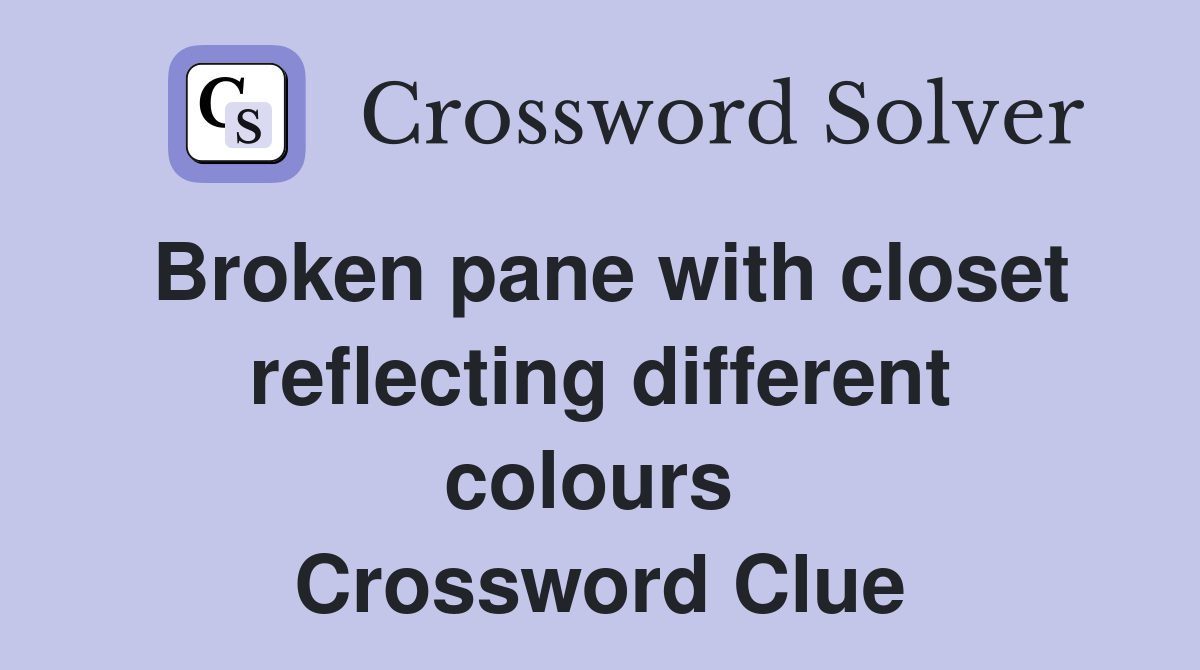 Broken pane with closet reflecting different colours  Crossword Clue