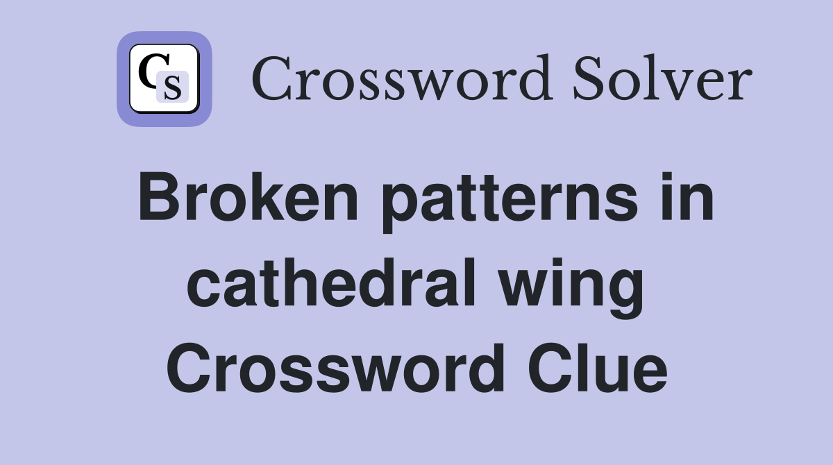 Broken patterns in cathedral wing Crossword Clue