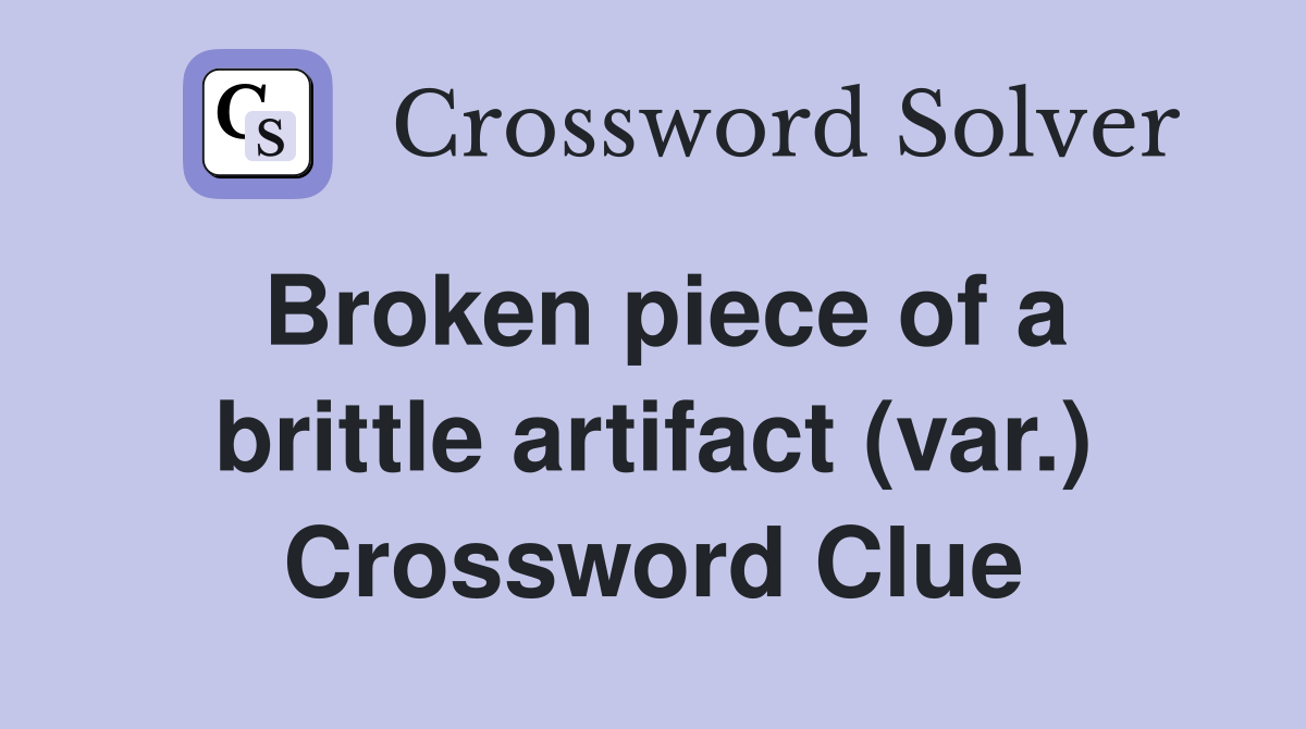 Broken piece of a brittle artifact (var.) Crossword Clue