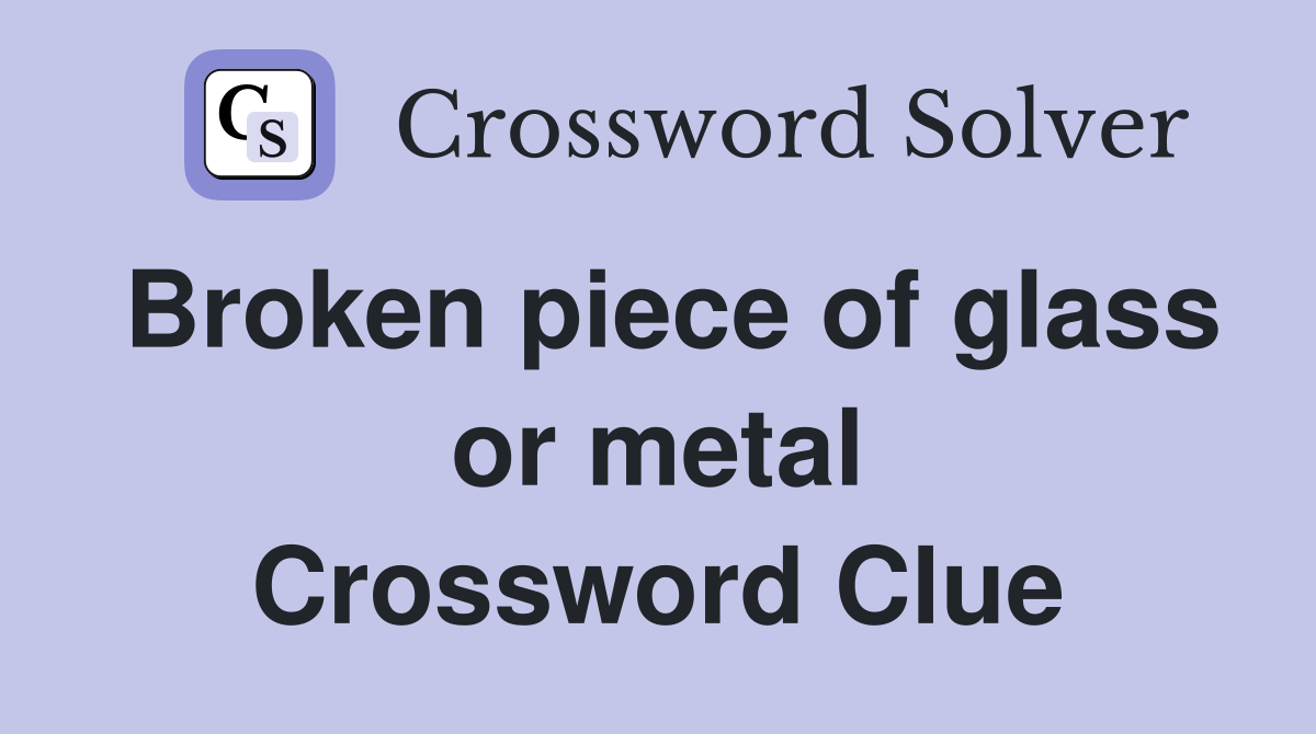 Broken piece of glass or metal Crossword Clue