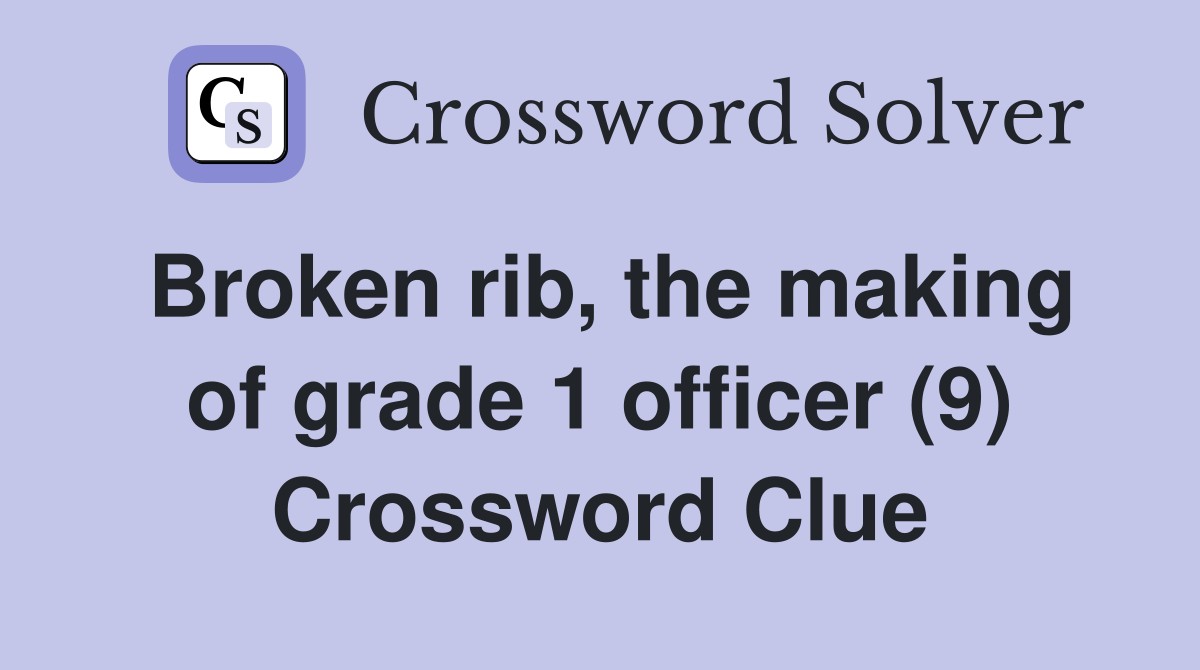 Broken rib, the making of grade 1 officer (9) Crossword Clue