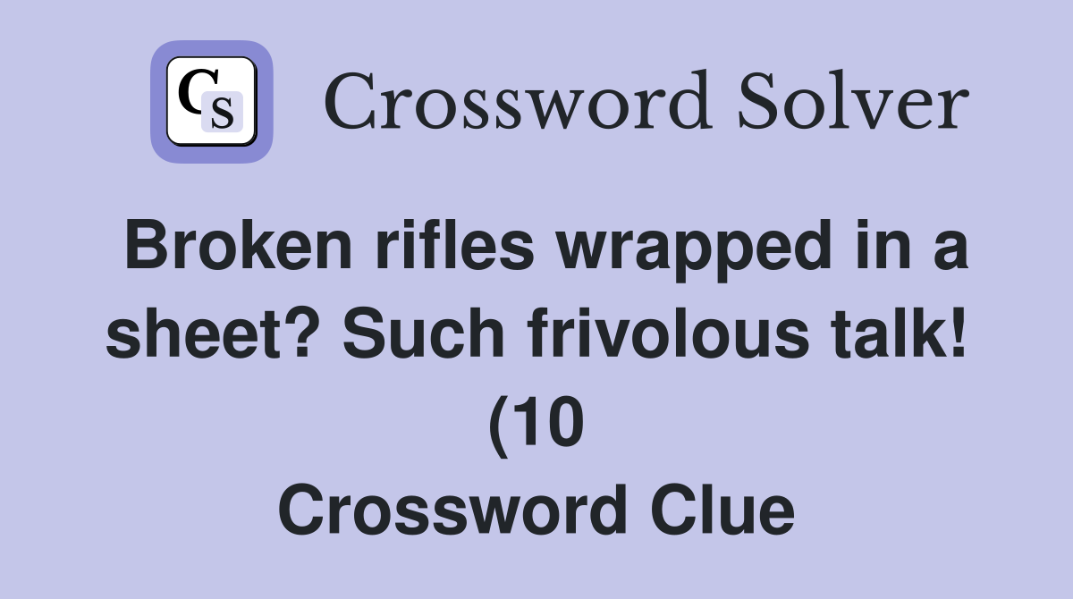 Broken rifles wrapped in a sheet? Such frivolous talk (10) Crossword Broken rifles wrapped in a sheet? Such frivolous talk (10) Crossword