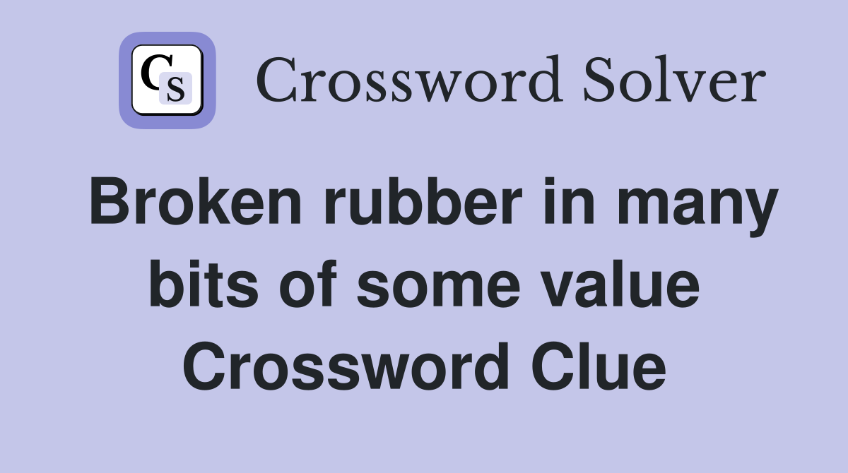Broken rubber in many bits of some value Crossword Clue