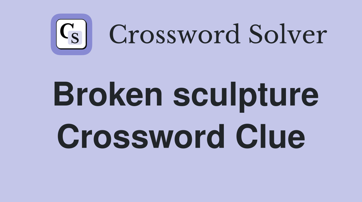 Broken sculpture Crossword Clue