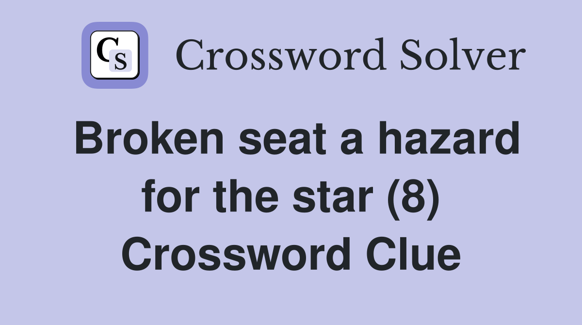 Broken seat a hazard for the star (8) Crossword Clue