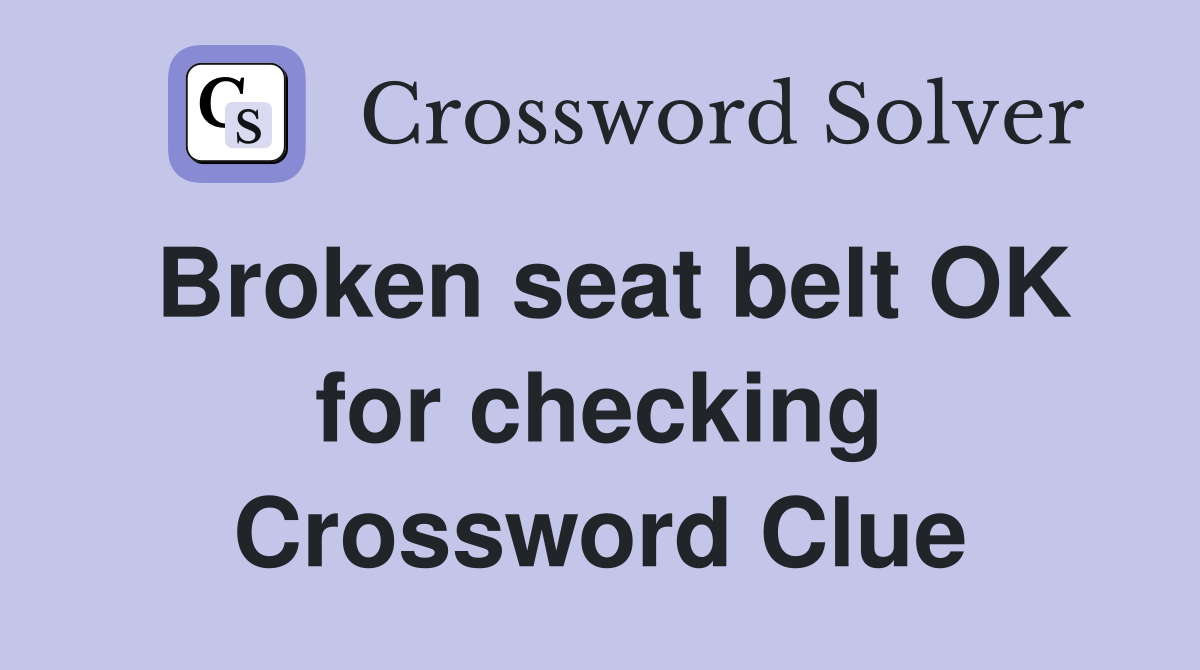Broken seat belt OK for checking Crossword Clue