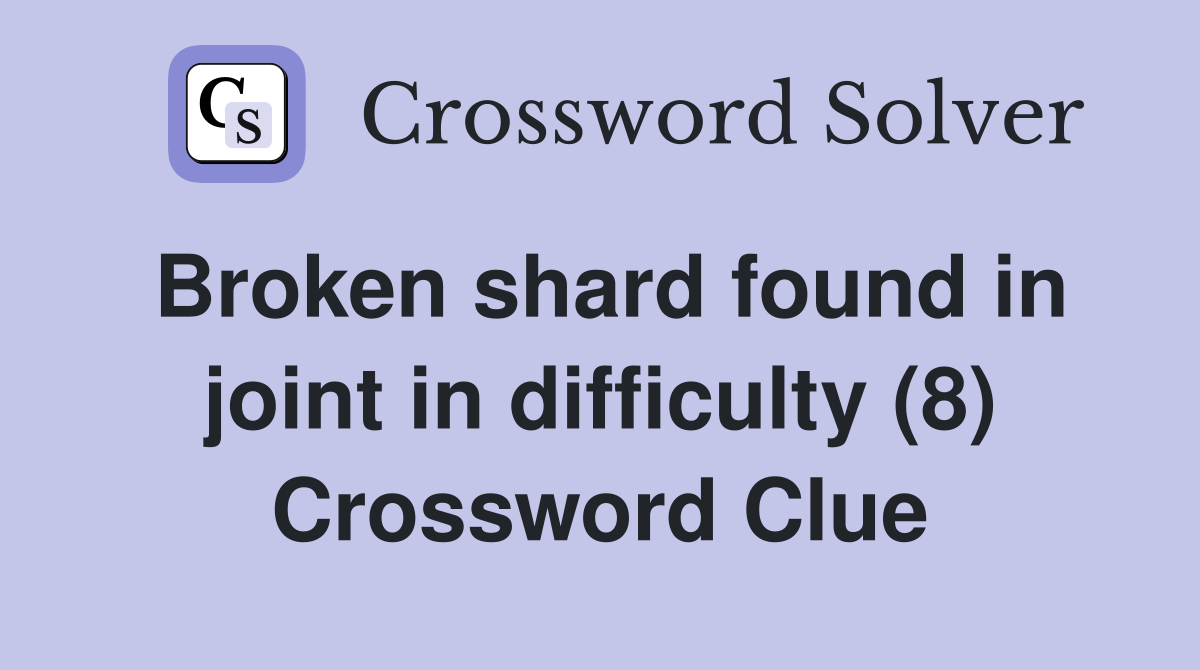 Broken shard found in joint in difficulty (8) Crossword Clue