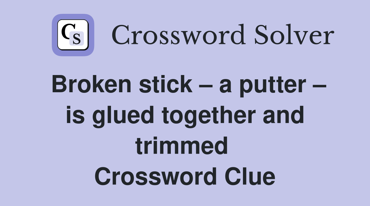 Broken stick – a putter – is glued together and trimmed  Crossword Clue